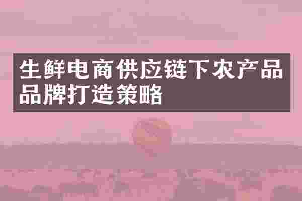 生鲜电商供应链下农产品品牌打造策略