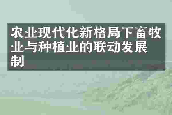 农业现代化新格局下畜牧业与种植业的联动发展机制