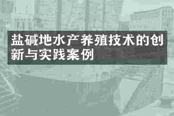 盐碱地水产养殖技术的创新与实践案例