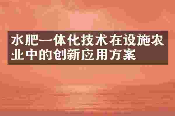 水肥一体化技术在设施农业中的创新应用方案