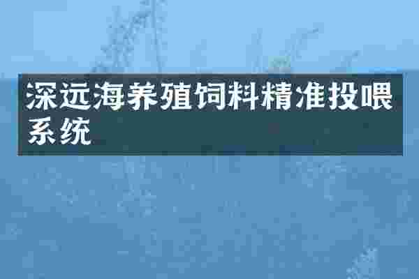 深远海养殖饲料精准投喂系统