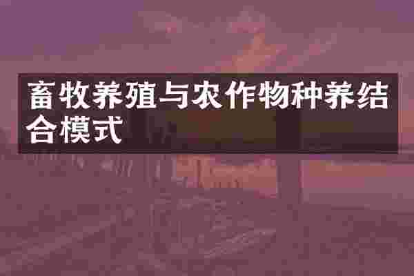 畜牧养殖与农作物种养结合模式