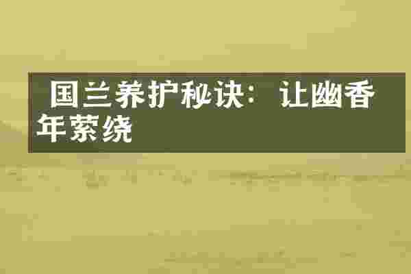  国兰养护秘诀：让幽香常年萦绕