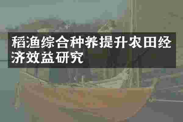 稻渔综合种养提升农田经济效益研究