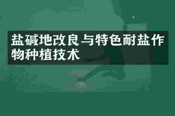 盐碱地改良与特色耐盐作物种植技术