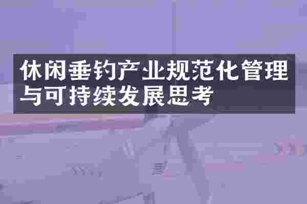 休闲垂钓产业规范化管理与可持续发展思考