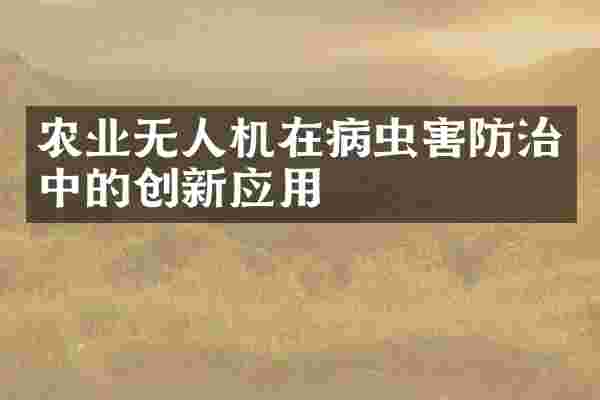 农业无人机在病虫害防治中的创新应用