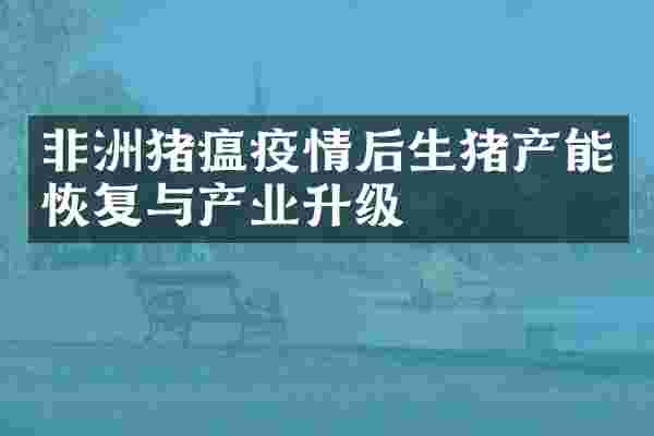 非洲猪瘟疫情后生猪产能恢复与产业升级