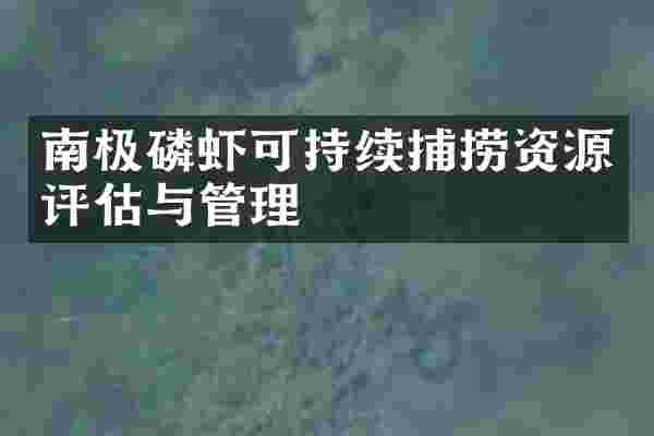 南极磷虾可持续捕捞资源评估与管理
