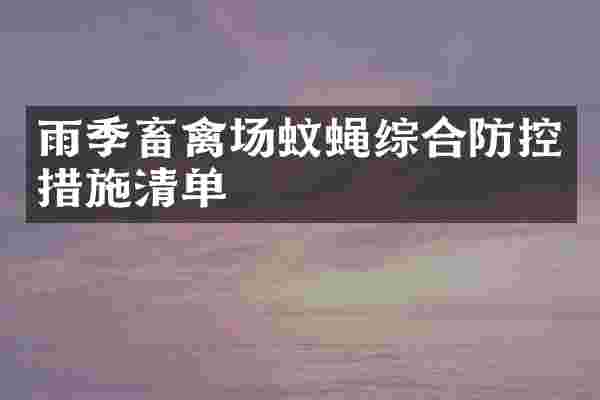 雨季畜禽场蚊蝇综合防控措施清单