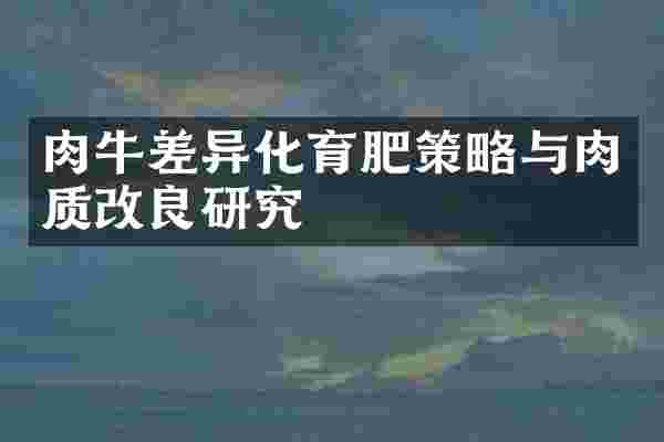 肉牛差异化育肥策略与肉质改良研究