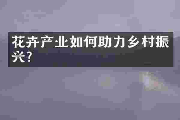 花卉产业如何助力乡村振兴？