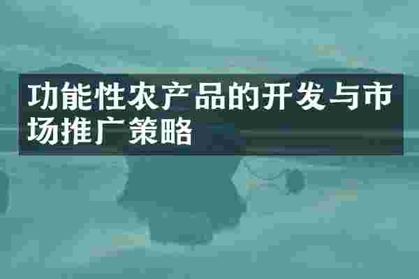 功能性农产品的开发与市场推广策略