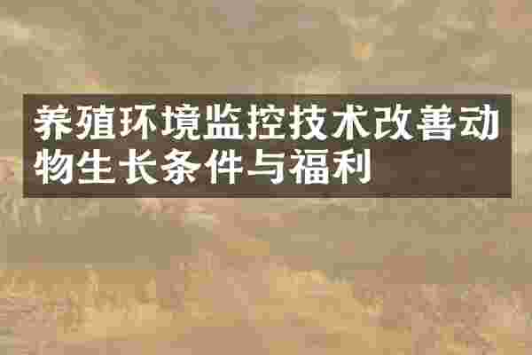 养殖环境监控技术改善动物生长条件与福利