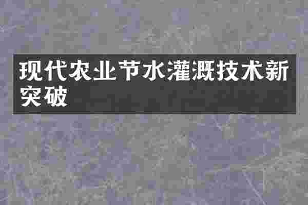 现代农业节水灌溉技术新突破