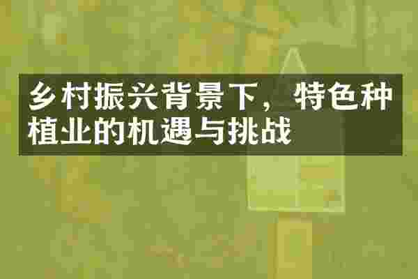 乡村振兴背景下，特色种植业的机遇与挑战