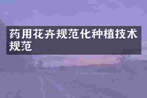 药用花卉规范化种植技术规范