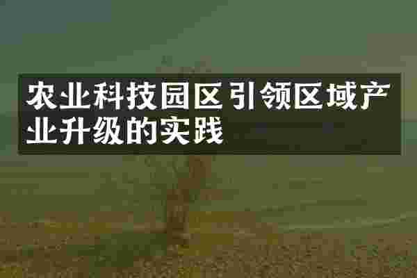 农业科技园区引领区域产业升级的实践