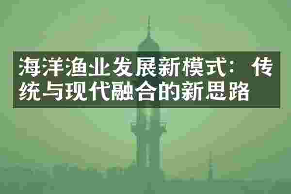海洋渔业发展新模式：传统与现代融合的新思路