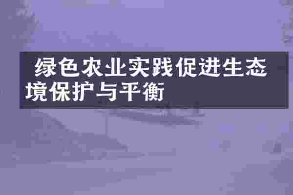  绿色农业实践促进生态环境保护与平衡