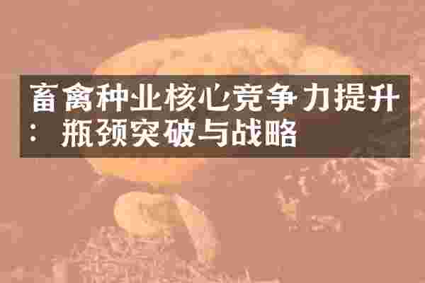 畜禽种业核心竞争力提升：瓶颈突破与战略