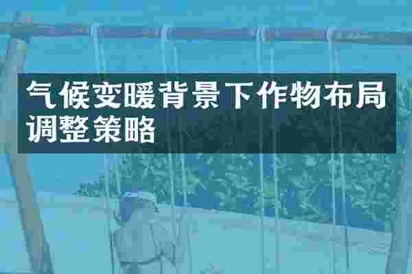 气候变暖背景下作物布局调整策略