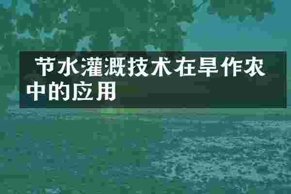  节水灌溉技术在旱作农业中的应用