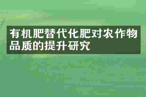 有机肥替代化肥对农作物品质的提升研究