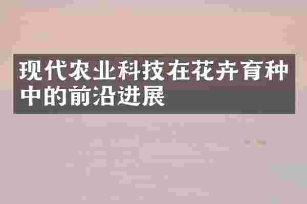 现代农业科技在花卉育种中的前沿进展