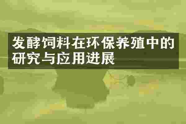 发酵饲料在环保养殖中的研究与应用进展