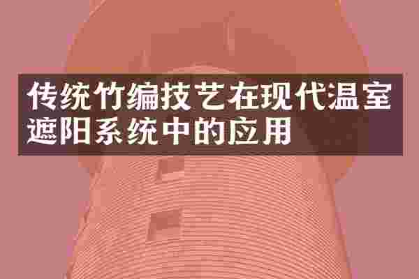 传统竹编技艺在现代温室遮阳系统中的应用