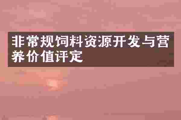 非常规饲料资源开发与营养价值评定