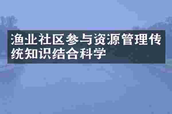 渔业社区参与资源管理传统知识结合科学