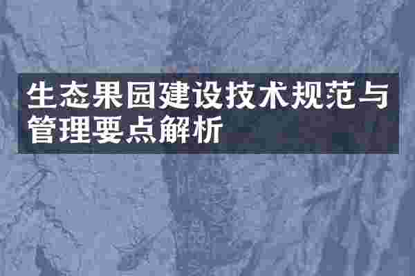 生态果园建设技术规范与管理要点解析