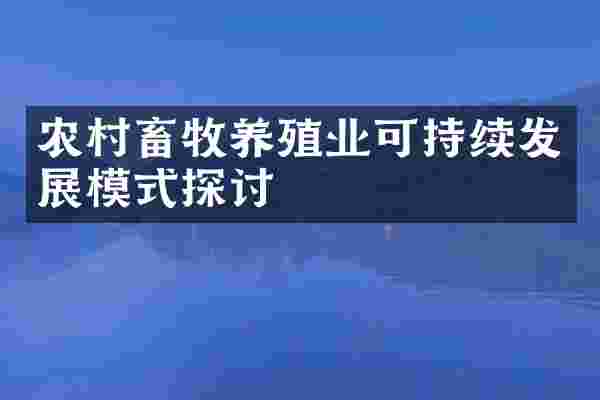 农村畜牧养殖业可持续发展模式探讨