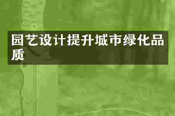 园艺设计提升城市绿化品质