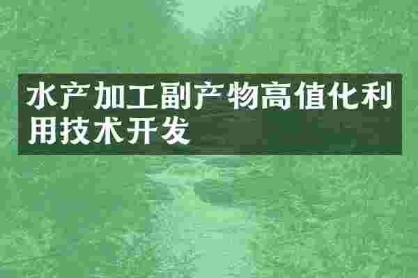 水产加工副产物高值化利用技术开发